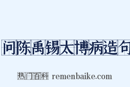 问陈禹锡太博病造句是什么意思的图片